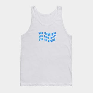 You think you can hurt me? I’m an artist Tank Top